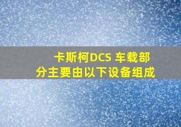 卡斯柯DCS 车载部分主要由以下设备组成